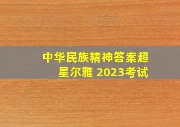 中华民族精神答案超星尔雅 2023考试